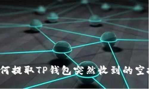 如何提取TP钱包突然收到的空投？