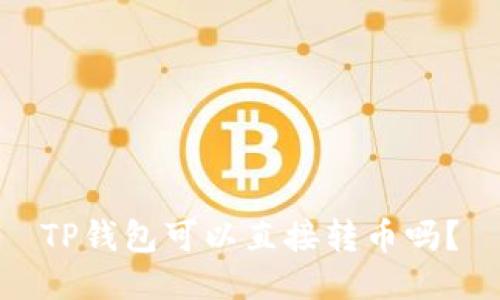 TP钱包可以直接转币吗？