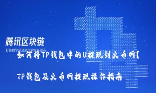 如何将TP钱包中的U提现到火币网？

TP钱包及火币网提现操作指南