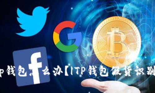 下载了假的tp钱包怎么办？|TP钱包假货识别及防范措施 