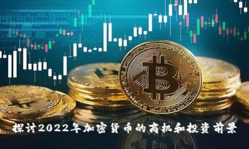 探讨2022年加密货币的商机和投资前景