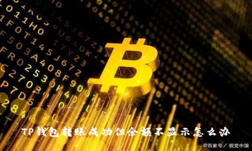 TP钱包转账成功但余额不显示怎么办