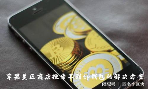 苹果美区商店搜索不到tp钱包的解决方案