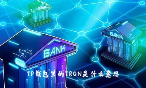 TP钱包里的TRON是什么意思