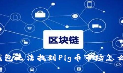 TP钱包无法找到Pig币市场怎么办？