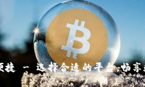 加密货币平台比较便捷 - 选择合适的平台，畅享数字货币的便捷交易