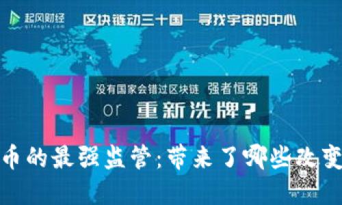 加密货币的最强监管：带来了哪些改变和挑战