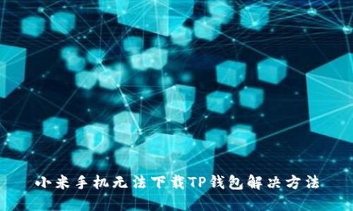 小米手机无法下载TP钱包解决方法