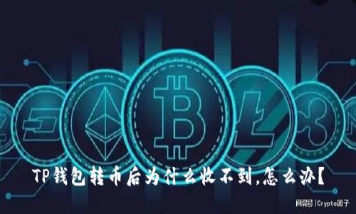 TP钱包转币后为什么收不到，怎么办？