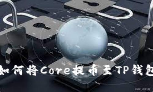 如何将Core提币至TP钱包