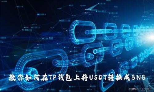 教你如何在TP钱包上将USDT转换成BNB