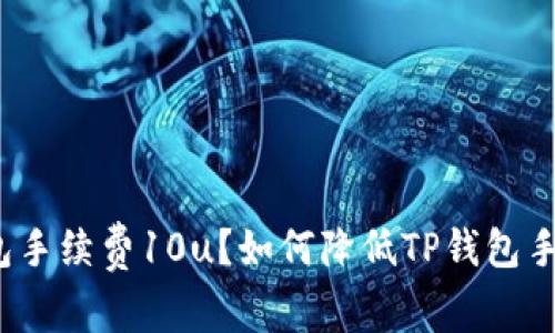 tp钱包手续费10u？如何降低TP钱包手续费？