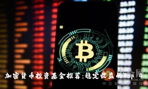 加密货币投资基金推荐：稳定收益的Top 4