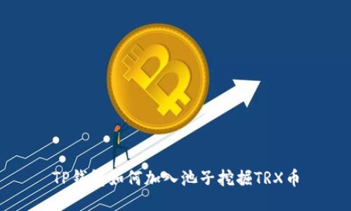 TP钱包如何加入池子挖掘TRX币