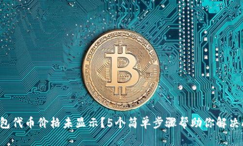 TP钱包代币价格未显示？5个简单步骤帮助你解决问题！