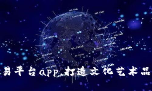 数字藏品交易平台app，打造文化艺术品数字化时代