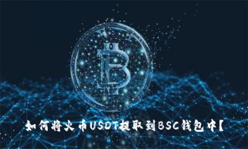 如何将火币USDT提取到BSC钱包中？