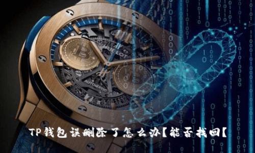 TP钱包误删除了怎么办？能否找回？