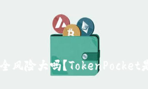 TokenPocket安全风险大吗？TokenPocket是值得信赖的吗？