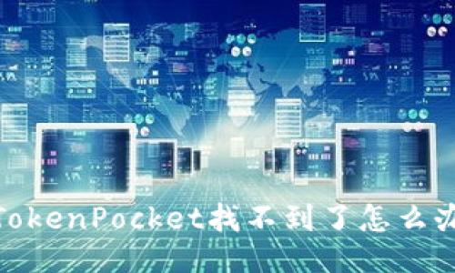 TokenPocket找不到了怎么办