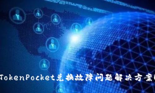 TokenPocket兑换故障问题解决方案！