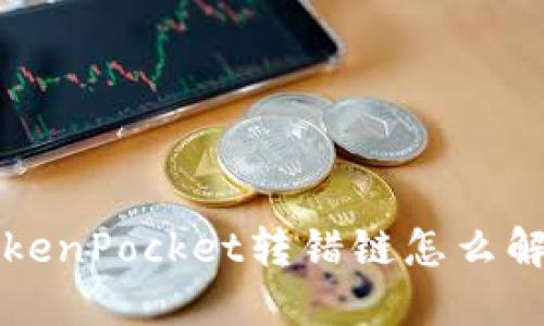 TokenPocket转错链怎么解决