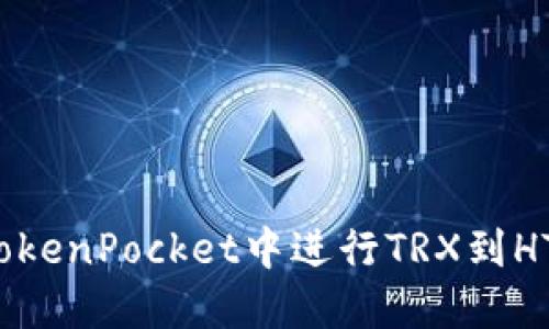 如何在TokenPocket中进行TRX到HT的兑换？