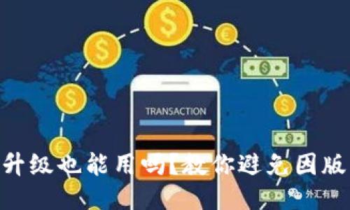 TokenPocket不升级也能用吗？教你避免因版本问题无法使用