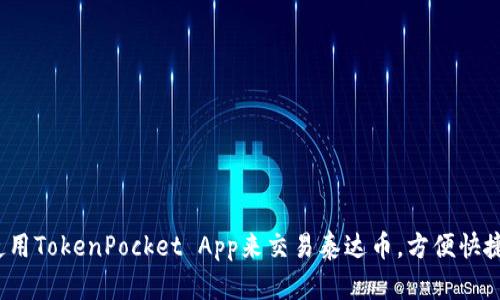 使用TokenPocket App来交易泰达币，方便快捷！