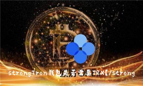 strongTron钱包是否需要TRX？/strong