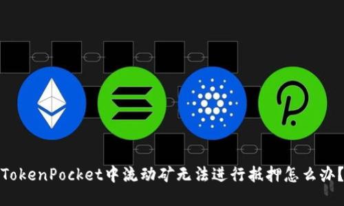 TokenPocket中流动矿无法进行抵押怎么办？