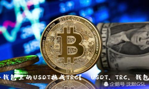 如何将钱包里的USDT换成TRC？｜USDT, TRC, 钱包, 换币