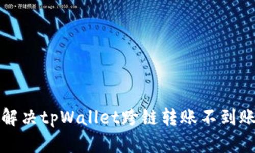 如何解决tpWallet跨链转账不到账问题