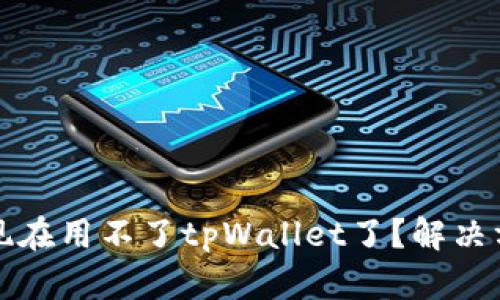 为什么现在用不了tpWallet了？解决方法大全