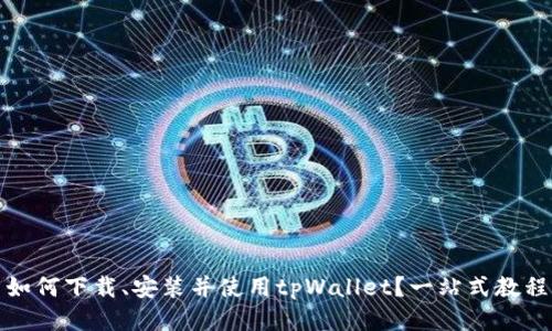 如何下载、安装并使用tpWallet？一站式教程