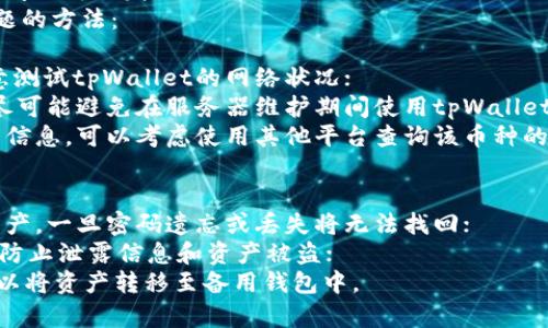 如何解决tpWallet里的币不显示价格问题？-解决tpWallet无法显示币种价格，《导购教程》
tpWallet, 币不显示价格, 解决方法, 导购教程/guanjianci

内容大纲
1. 什么是tpWallet？
2. 为什么会出现币不显示价格的问题？
3. 解决tpWallet币不显示价格问题的方法。
4. 如何防止tpWallet币不显示价格的问题再次发生？
5. tpWallet的其他注意事项。

问题一：什么是tpWallet？
tpWallet是一款支持多币种存储和管理的数字货币钱包APP，用户可以在其中存储比特币、以太坊、EOS等多种数字资产，方便快捷。

问题二：为什么会出现币不显示价格的问题？
tpWallet币不显示价格的问题可能是由以下原因引起的：
1. tpWallet版本过低，需要升级至最新版本；
2. 连接网络存在问题，tpWallet无法获取最新的行情数据；
3. tpWallet服务器故障或维护，导致无法获取价格信息；
4. 币种不支持，tpWallet无法查询到该币种的价格信息。

问题三：解决tpWallet币不显示价格问题的方法。
以下是解决tpWallet币不显示价格问题的方法：
1. 确认tpWallet已经升级至最新版本，前往应用商店升级；
2. 确认网络连接正常，可以尝试使用其他网络环境；
3. 由于tpWallet服务器故障或维护问题导致的币不显示价格问题，只能等待tpWallet官方解决；
4. 如果币种不支持，tpWallet无法查询到该币种的价格信息。可以考虑在其他平台查询该币种的实时价格。

问题四：如何防止tpWallet币不显示价格的问题再次发生？
以下是一些防止tpWallet币不显示价格问题的方法：
1. 定期升级tpWallet至最新版本；
2. 确保网络连接正常，切换网络环境时注意测试tpWallet的网络状况；
3. 了解tpWallet相关服务器的维护信息，尽可能避免在服务器维护期间使用tpWallet；
4. 如果tpWallet无法查询到该币种的价格信息，可以考虑使用其他平台查询该币种的实时价格。

问题五：tpWallet的其他注意事项。
1. tpWallet钱包是用户自己掌管的数字资产，一旦密码遗忘或丢失将无法找回；
2. 使用tpWallet时，应确保设备的安全性，防止泄露信息和资产被盗；
3. 常备好备用钱包地址，在极端情况下，可以将资产转移至备用钱包中。