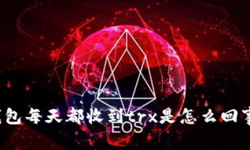 钱包每天都收到trx是怎么回事？