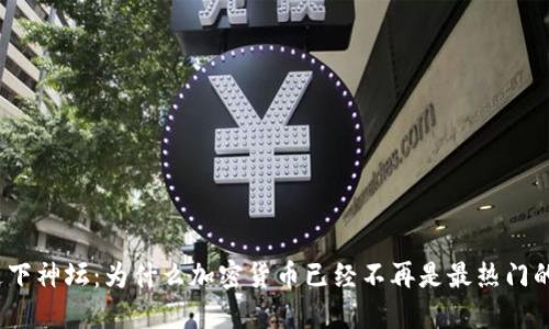 加密货币走下神坛：为什么加密货币已经不再是最热门的投资方式？