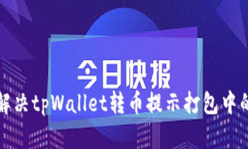 如何解决tpWallet转币提示打包中的问题