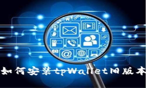 如何安装tpWallet旧版本