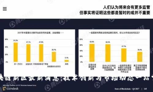 区块链新区最新消息：技术创新与市场动态一站掌握