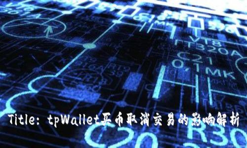 Title: tpWallet买币取消交易的影响解析