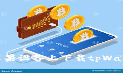 如何在安卓和苹果设备上下载tpWallet：全方位指南