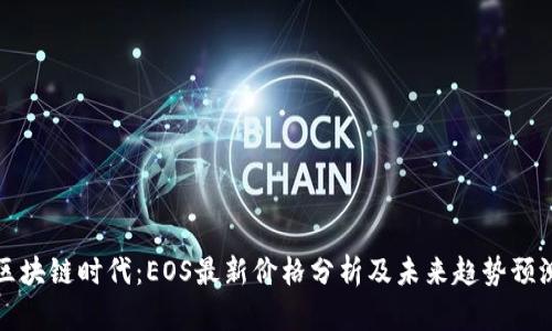 区块链时代：EOS最新价格分析及未来趋势预测