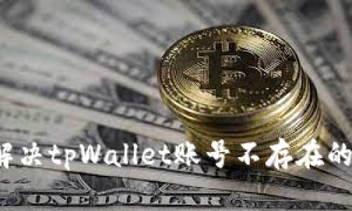 如何解决tpWallet账号不存在的问题？