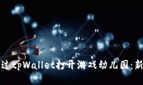 如何通过tpWallet打开游戏幼儿园：新手指南