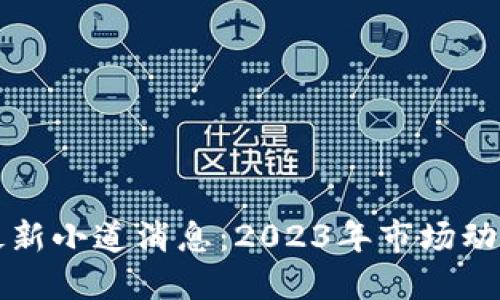 区块链最新小道消息：2023年市场动向与预测