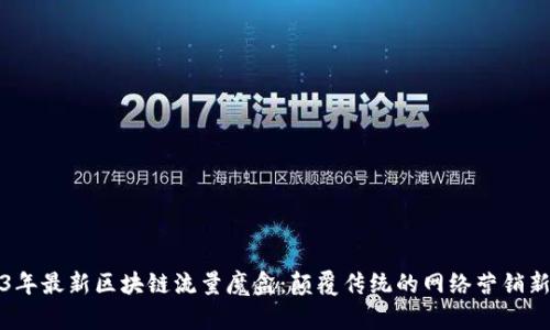 2023年最新区块链流量魔盒：颠覆传统的网络营销新工具