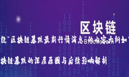 围绕“区块链暴跌最新行情消息”的内容大纲如下：

区块链暴跌的深层原因与后续影响解析