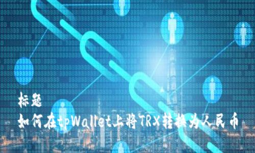 标题
如何在tpWallet上将TRX转换为人民币